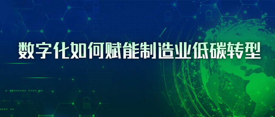 4条路径与3点建议，看懂数字化如何赋能制造业低碳转型